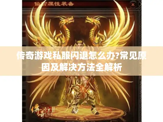 传奇游戏私服闪退怎么办?常见原因及解决方法全解析 传奇游戏私服闪退怎么办?常见原因及解决方法全解析