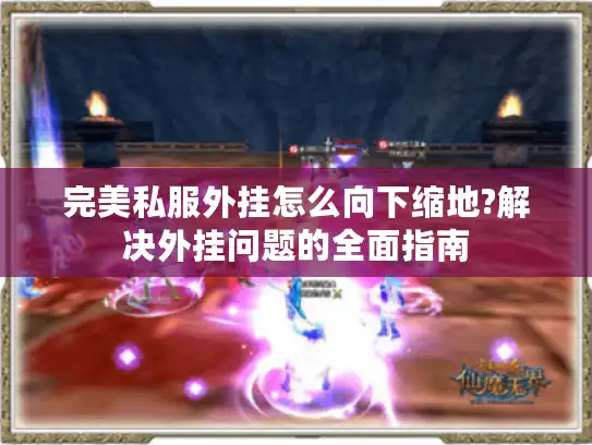 完美私服外挂怎么向下缩地?解决外挂问题的全面指南