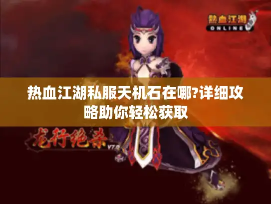 热血江湖私服天机石在哪?详细攻略助你轻松获取