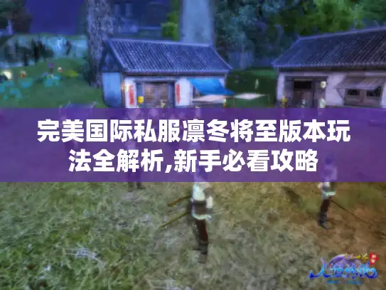 完美国际私服凛冬将至版本玩法全解析,新手必看攻略 完美国际私服凛冬将至版本玩法全解析,新手必看攻略