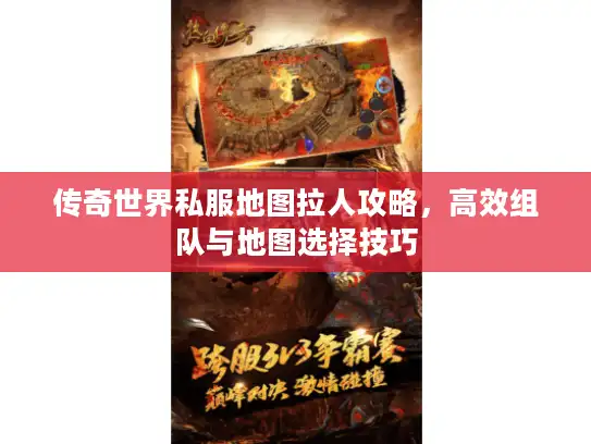 传奇世界私服地图拉人攻略，高效组队与地图选择技巧