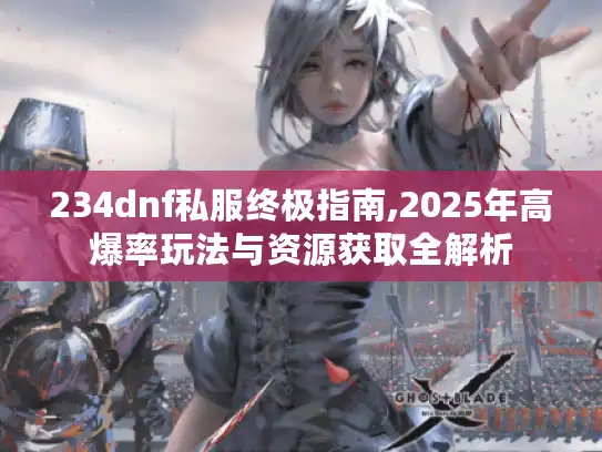 234dnf私服终极指南,2025年高爆率玩法与资源获取全解析