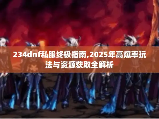 234dnf私服终极指南,2025年高爆率玩法与资源获取全解析