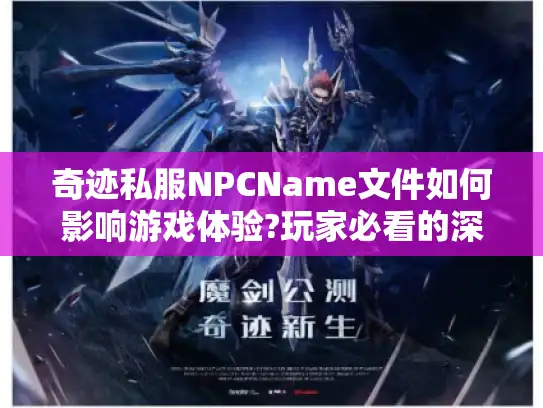 奇迹私服NPCName文件如何影响游戏体验?玩家必看的深度解析