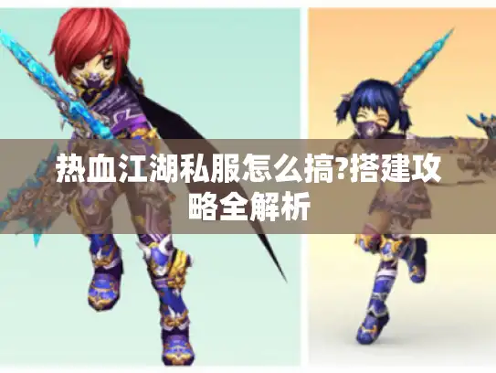 热血江湖私服怎么搞?搭建攻略全解析