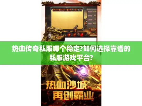 热血传奇私服哪个稳定?如何选择靠谱的私服游戏平台?
