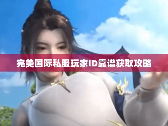 完美国际私服玩家ID靠谱获取攻略