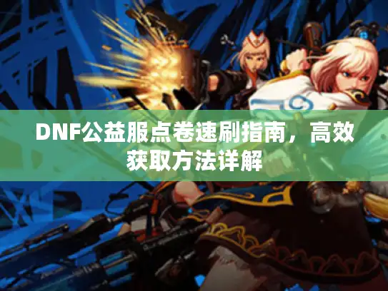 DNF公益服点卷速刷指南，高效获取方法详解