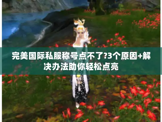 完美国际私服称号点不了?3个原因+解决办法助你轻松点亮