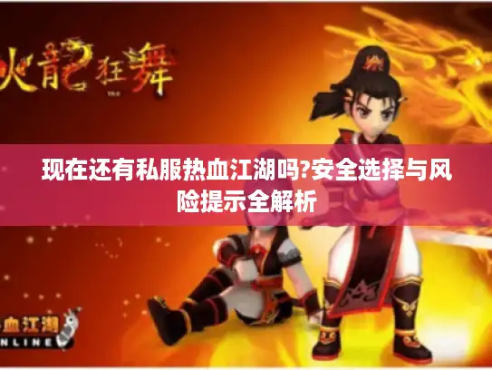 现在还有私服热血江湖吗?安全选择与风险提示全解析 现在还有私服热血江湖吗?安全选择与风险提示全解析