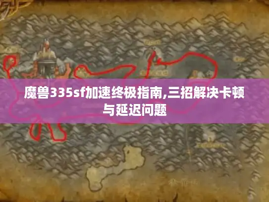 魔兽335sf加速终极指南,三招解决卡顿与延迟问题