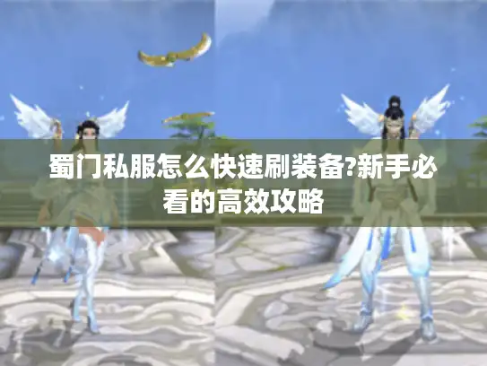 蜀门私服怎么快速刷装备?新手必看的高效攻略