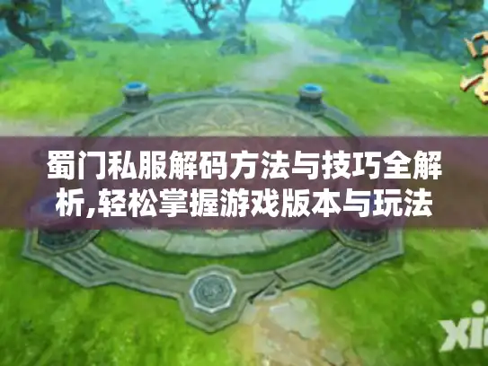 蜀门私服解码方法与技巧全解析,轻松掌握游戏版本与玩法攻略