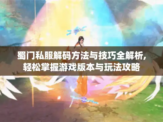 蜀门私服解码方法与技巧全解析,轻松掌握游戏版本与玩法攻略
