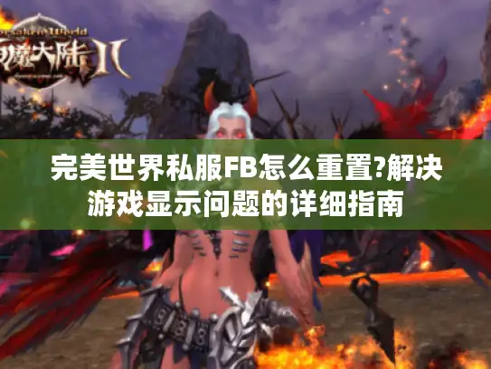 完美世界私服FB怎么重置?解决游戏显示问题的详细指南 完美世界私服FB怎么重置?解决游戏显示问题的详细指南
