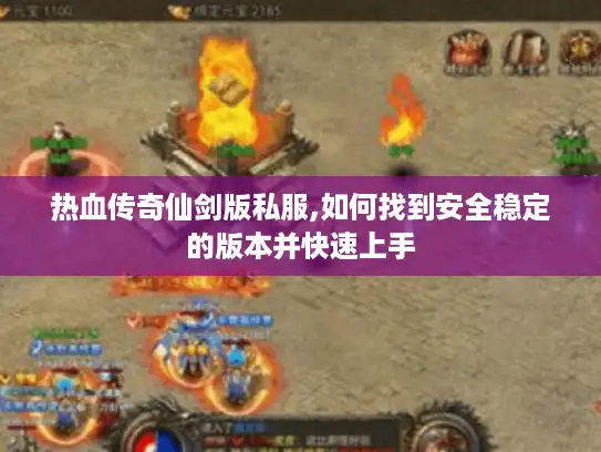 热血传奇仙剑版私服,如何找到安全稳定的版本并快速上手 热血传奇仙剑版私服,如何找到安全稳定的版本并快速上手