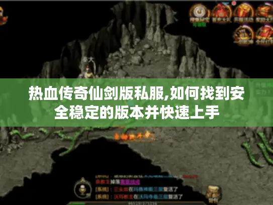 热血传奇仙剑版私服,如何找到安全稳定的版本并快速上手 热血传奇仙剑版私服,如何找到安全稳定的版本并快速上手