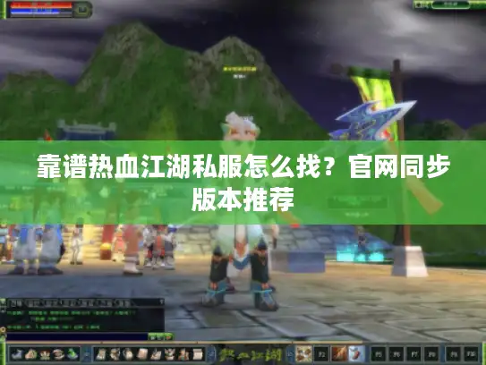 靠谱热血江湖私服怎么找？官网同步版本推荐