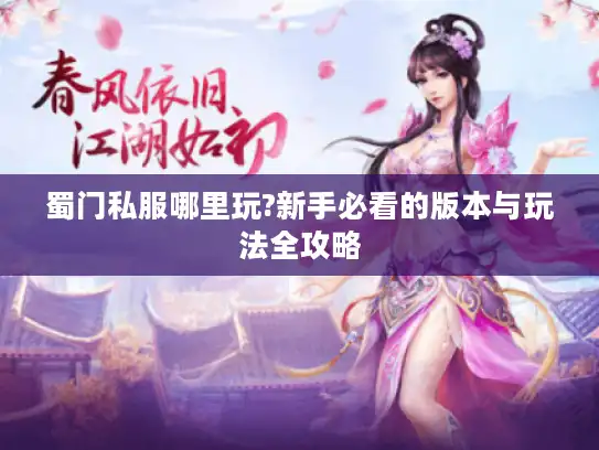 蜀门私服哪里玩?新手必看的版本与玩法全攻略