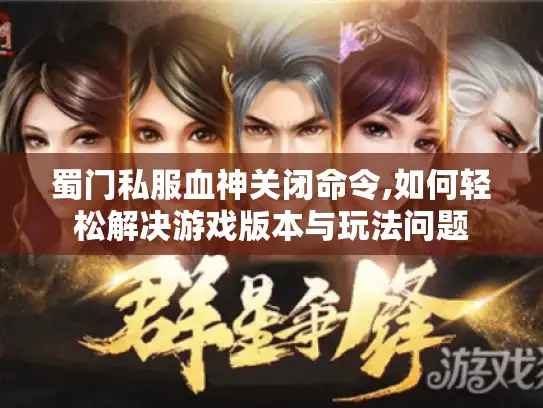 蜀门私服血神关闭命令,如何轻松解决游戏版本与玩法问题