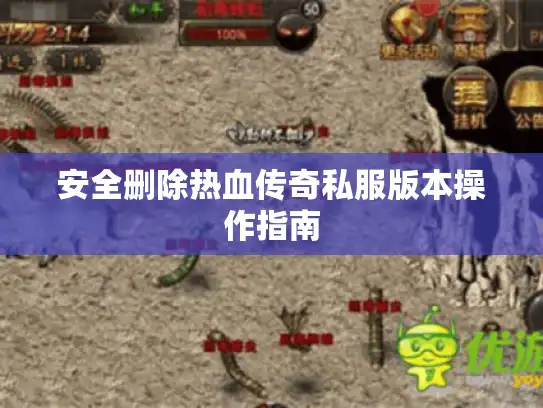 安全删除热血传奇私服版本操作指南
