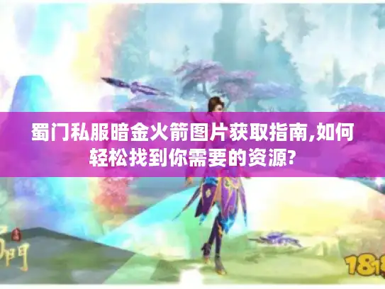 蜀门私服暗金火箭图片获取指南,如何轻松找到你需要的资源?