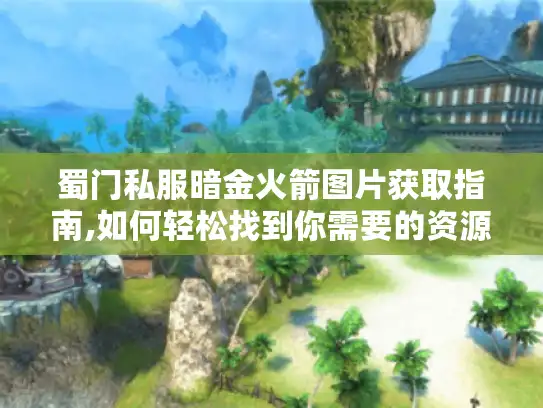 蜀门私服暗金火箭图片获取指南,如何轻松找到你需要的资源?