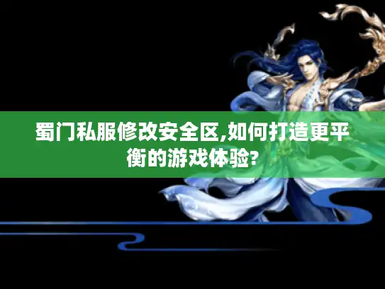 蜀门私服修改安全区,如何打造更平衡的游戏体验?