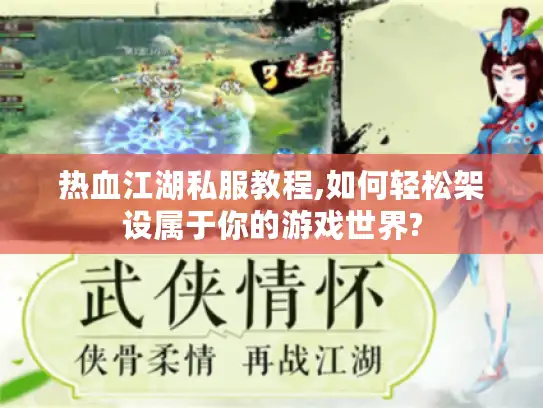 热血江湖私服教程,如何轻松架设属于你的游戏世界?