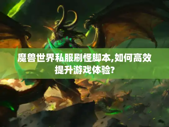 魔兽世界私服刷怪脚本,如何高效提升游戏体验? 魔兽世界私服刷怪脚本,如何高效提升游戏体验?