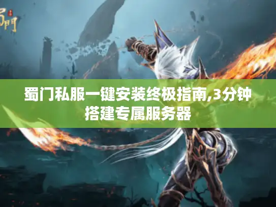 蜀门私服一键安装终极指南,3分钟搭建专属服务器