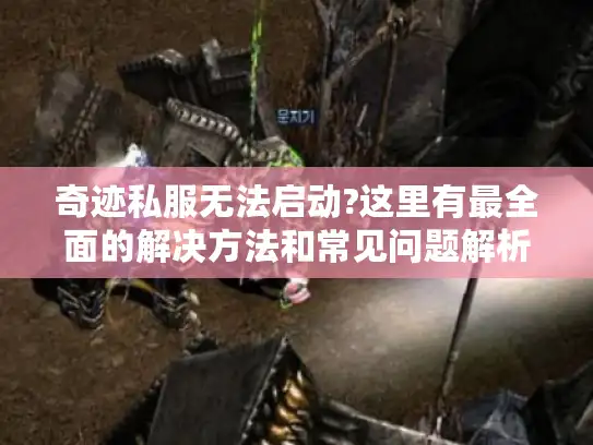 奇迹私服无法启动?这里有最全面的解决方法和常见问题解析 奇迹私服无法启动?这里有最全面的解决方法和常见问题解析