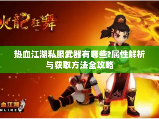 热血江湖私服武器有哪些?属性解析与获取方法全攻略 热血江湖私服武器有哪些?属性解析与获取方法全攻略