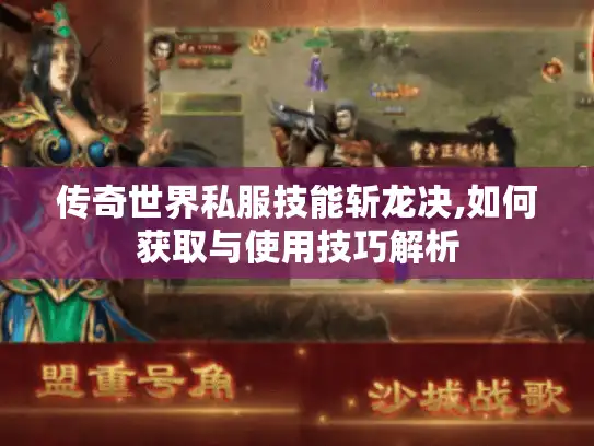 传奇世界私服技能斩龙决,如何获取与使用技巧解析 传奇世界私服技能斩龙决,如何获取与使用技巧解析