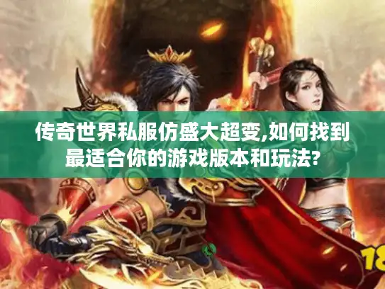 传奇世界私服仿盛大超变,如何找到最适合你的游戏版本和玩法? 传奇世界私服仿盛大超变,如何找到最适合你的游戏版本和玩法?