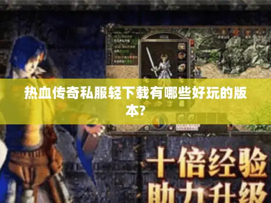 热血传奇私服轻下载有哪些好玩的版本?