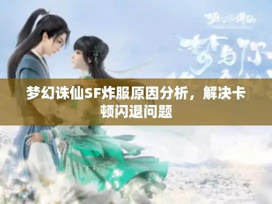 梦幻诛仙SF炸服原因分析，解决卡顿闪退问题