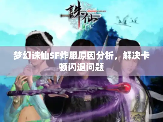 梦幻诛仙SF炸服原因分析，解决卡顿闪退问题