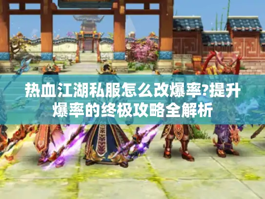 热血江湖私服怎么改爆率?提升爆率的终极攻略全解析 热血江湖私服怎么改爆率?提升爆率的终极攻略全解析