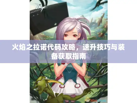 火焰之拉诺代码攻略，速升技巧与装备获取指南