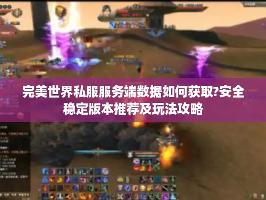 完美世界私服服务端数据如何获取?安全稳定版本推荐及玩法攻略
