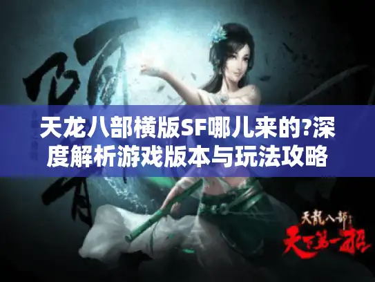 天龙八部横版SF哪儿来的?深度解析游戏版本与玩法攻略 天龙八部横版SF哪儿来的?深度解析游戏版本与玩法攻略