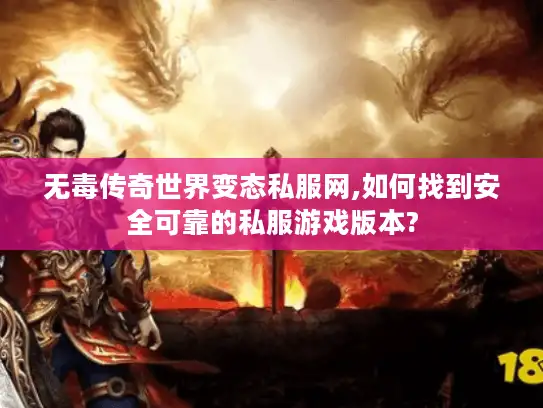 无毒传奇世界变态私服网,如何找到安全可靠的私服游戏版本? 无毒传奇世界变态私服网,如何找到安全可靠的私服游戏版本?
