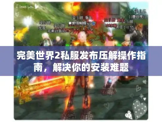 完美世界2私服发布压解操作指南，解决你的安装难题