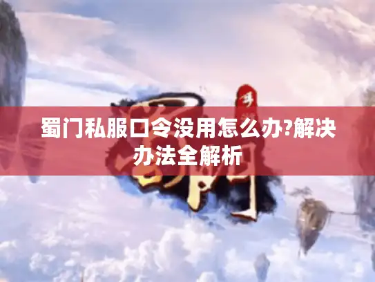 蜀门私服口令没用怎么办?解决办法全解析