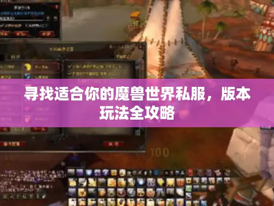 寻找适合你的魔兽世界私服,版本玩法全攻略 寻找适合你的魔兽世界私服,版本玩法全攻略