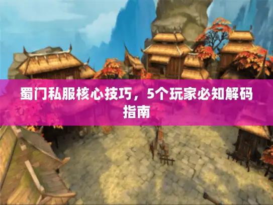 蜀门私服核心技巧，5个玩家必知解码指南