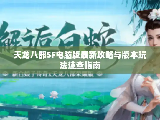 天龙八部SF电脑版最新攻略与版本玩法速查指南