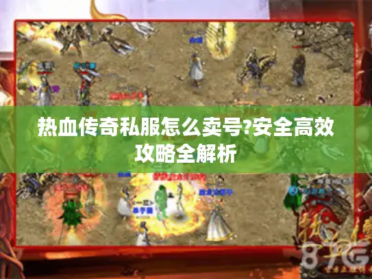 热血传奇私服怎么卖号?安全高效攻略全解析