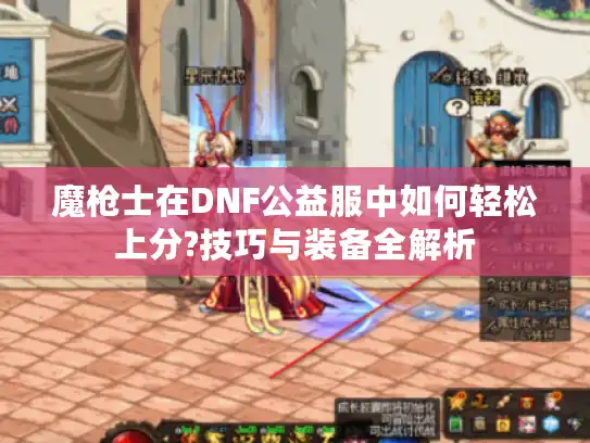 魔枪士在DNF公益服中如何轻松上分?技巧与装备全解析